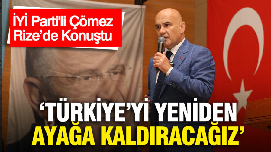 İYİ Parti’den Çömez: “Türkiye’yi Yeniden Güçlendireceğiz”